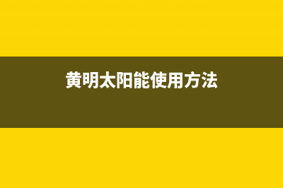 黄明太阳能售后服务电话24小时报修热线(总部/更新)售后全国维修电话号码(黄明太阳能使用方法)