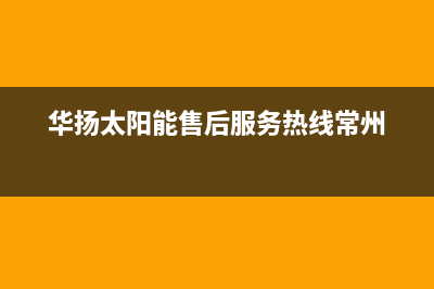 华扬太阳能售后服务热线2023已更新24小时人工服务电话(华扬太阳能售后服务热线常州)