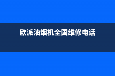 欧派油烟机全国深化服务电话号码(总部/更新)售后服务网点24小时400服务电话(欧派油烟机全国维修电话)