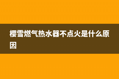 樱雪燃气热水器出现e8是什么故障(樱雪燃气热水器不点火是什么原因)