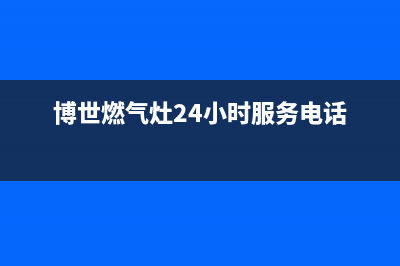 博世燃气灶24小时服务电话2023已更新售后服务网点客服电话(博世燃气灶24小时服务电话)