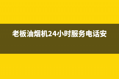 老板油烟机24小时服务电话(2023更新)售后400电话多少(老板油烟机24小时服务电话安装)