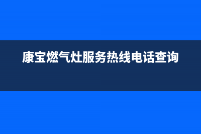 康宝燃气灶服务24小时热线(400已更新)售后400专线(康宝燃气灶服务热线电话查询)