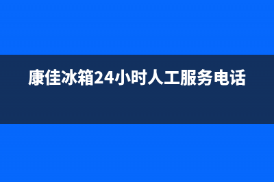 康佳冰箱24小时人工服务2023已更新(今日/更新)售后服务网点专线(康佳冰箱24小时人工服务电话)