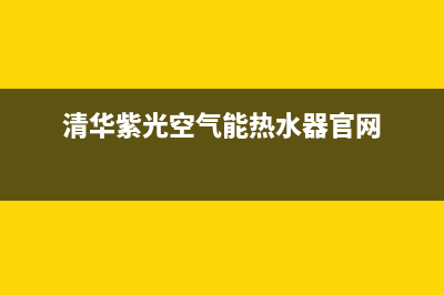 清华紫光空气能热水器售后维修电话2023已更新售后服务网点人工400(清华紫光空气能热水器官网)