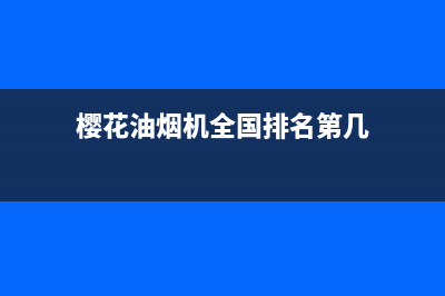 樱花油烟机全国统一服务热线(2023更新)全国统一厂家24小时技术支持服务热线(樱花油烟机全国排名第几)