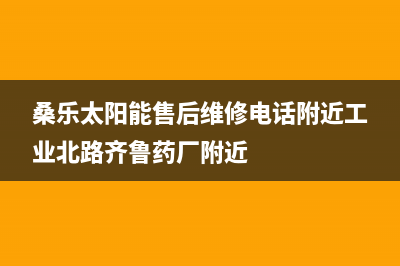 桑乐太阳能售后服务电话(总部/更新)服务热线电话是多少(桑乐太阳能售后维修电话附近工业北路齐鲁药厂附近)