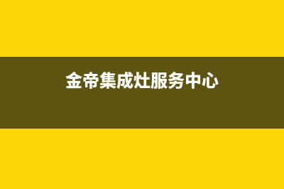 金帝集成灶服务电话24小时(400已更新)全国统一厂家24h客户400服务(金帝集成灶服务中心)