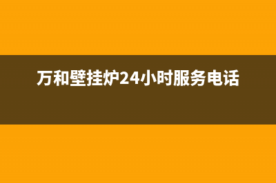 万和壁挂炉24小时服务热线2023已更新(今日/更新)全国售后服务电话(万和壁挂炉24小时服务电话)