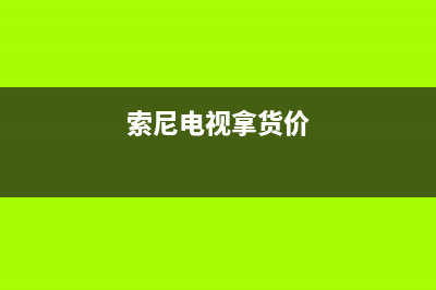 索尼电视全国范围热线电话2023已更新售后服务网点400(索尼电视拿货价)