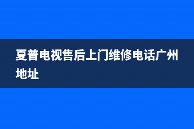 夏普电视售后上门维修电话2023已更新售后服务网点受理(夏普电视售后上门维修电话广州地址)