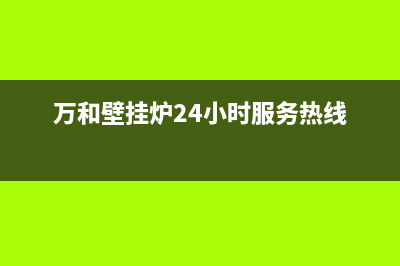 万和壁挂炉24小时服务热线(400已更新)服务热线(万和壁挂炉24小时服务热线)