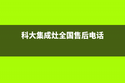 科大集成灶全国售后服务电话(2023更新)全国统一客服咨询电话(科大集成灶全国售后电话)