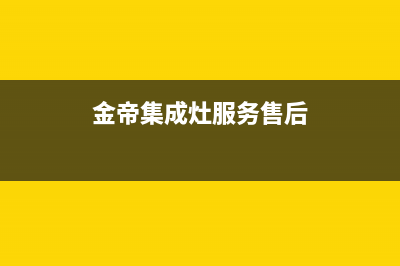 金帝集成灶服务电话24小时(2023更新)售后服务24小时400(金帝集成灶服务售后)