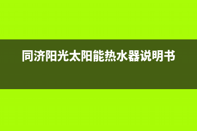 同济阳光太阳能售后电话(400已更新)维修电话号码(同济阳光太阳能热水器说明书)