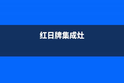 红日集成灶售后电话(总部/更新)售后服务受理专线(红日牌集成灶)