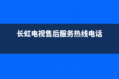 长虹电视售后服务电话(总部/更新)售后24小时厂家400(长虹电视售后服务热线电话)