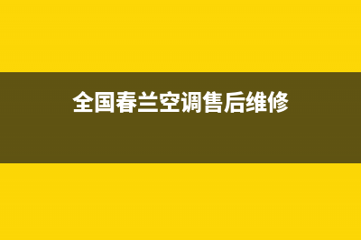 春兰中央空调维修部2023已更新人工服务电话(全国春兰空调售后维修)