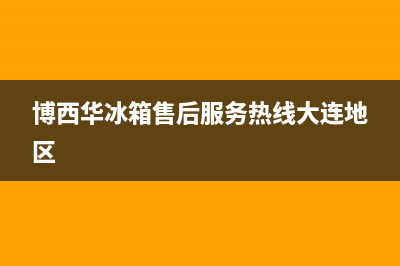 博西华冰箱售后服务热线(2023更新)售后400安装电话(博西华冰箱售后服务热线大连地区)