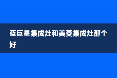 蓝巨星集成灶售后维修服务电话2023已更新售后服务24小时网点400(蓝巨星集成灶和美菱集成灶那个好)