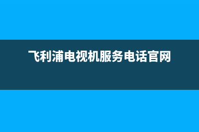 飞利浦电视机服务电话2023已更新售后24小时厂家客服中心(飞利浦电视机服务电话官网)