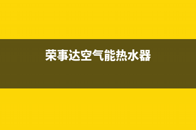 荣事达空气能热水器售后电话(400已更新)售后24小时厂家人工客服(荣事达空气能热水器)