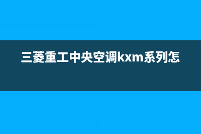 三菱重工中央空调24小时服务电话2023已更新全国统一服务热线电话(三菱重工中央空调kxm系列怎么样)