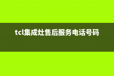 TCL集成灶售后服务维修电话号码2023已更新售后400总部电话(tcl集成灶售后服务电话号码)