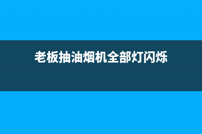 老板抽油烟机全国服务电话2023已更新(今日/更新)售后服务24小时电话(老板抽油烟机全部灯闪烁)