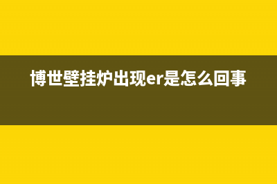 博世壁挂炉er是什么故障(博世壁挂炉出现er是怎么回事)