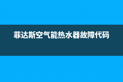 菲达斯空气能热水器售后服务电话2023已更新售后服务受理中心(菲达斯空气能热水器故障代码)