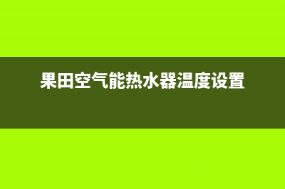 果田空气能热水器售后服务电话(400已更新)售后400客服电话(果田空气能热水器温度设置)