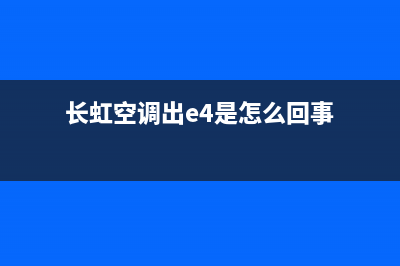 长虹空调e4故障维修(长虹空调出e4是怎么回事)