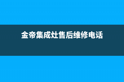 金帝集成灶服务电话24小时(400已更新)售后24小时厂家电话多少(金帝集成灶售后维修电话)