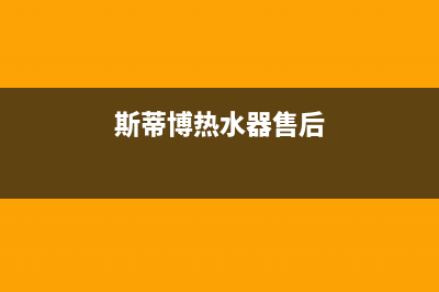 斯蒂博热水器售后维修电话(2023更新)售后400中心电话(斯蒂博热水器售后)