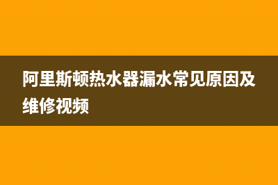 阿里斯顿热水器售后服务电话号码(总部/更新)全国统一厂家24小时服务中心(阿里斯顿热水器漏水常见原因及维修视频)