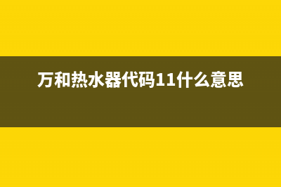 万和热水器代码为E1(万和热水器代码11什么意思)