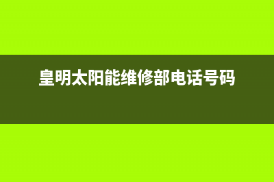 皇明太阳能维修电话(400已更新)客服电话(皇明太阳能维修部电话号码)