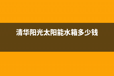 清华阳光太阳能维修官网(400已更新)安装预约电话(清华阳光太阳能水箱多少钱)