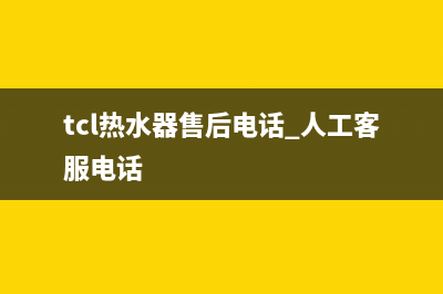 TCL热水器售后电话24小时人工2023已更新售后24小时厂家维修部(tcl热水器售后电话 人工客服电话)