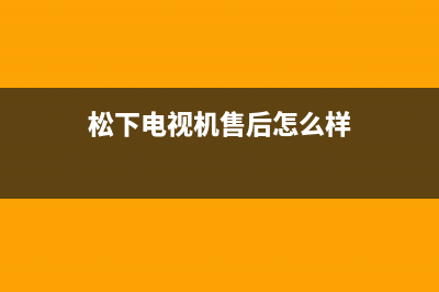 松下电视机售后服务电话号码2023已更新售后400保养电话(松下电视机售后怎么样)