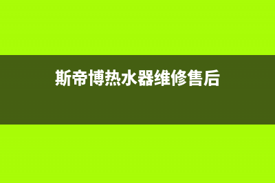 斯蒂博热水器售后维修电话(今日/更新)售后400保养电话(斯帝博热水器维修售后)