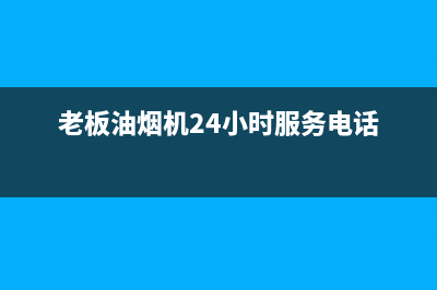 老板油烟机24小时服务电话2023已更新售后服务网点24小时人工客服热线(老板油烟机24小时服务电话)