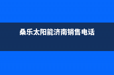 桑乐太阳能济南售后服务售后(2023更新)400全国服务电话(桑乐太阳能济南销售电话)