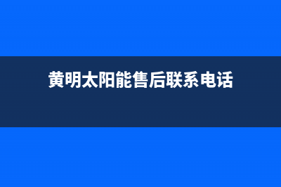 黄明太阳能售后服务电话24小时报修热线(400已更新)服务热线电话是多少(黄明太阳能售后联系电话)