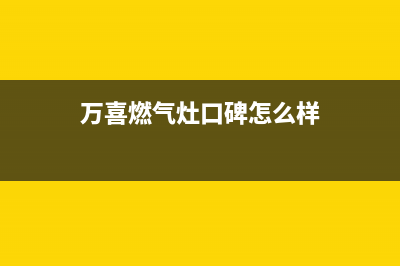 万喜燃气灶全国售后服务中心(2023更新)售后服务受理专线(万喜燃气灶口碑怎么样)