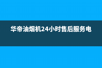 华帝油烟机24小时服务电话(2023更新)售后400总部电话(华帝油烟机24小时售后服务电话)