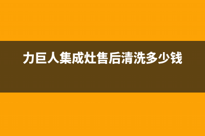 力巨人集成灶售后维修电话2023已更新售后服务网点服务预约(力巨人集成灶售后清洗多少钱)