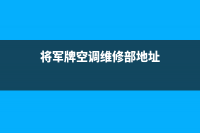 将军空调售后维修电话(400已更新)售后服务24小时受理中心(将军牌空调维修部地址)