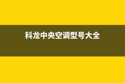 科龙中央空调全国服务电话2023已更新售后24小时厂家维修部(科龙中央空调型号大全)